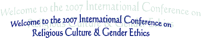 Welcome to the 2007 International Conference on
Religious Culture & Gender Ethics
